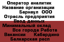 Оператор-аналитик › Название организации ­ MD-Trade-Барнаул, ООО › Отрасль предприятия ­ Ввод данных › Минимальный оклад ­ 55 000 - Все города Работа » Вакансии   . Кабардино-Балкарская респ.